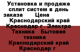 Установка и продажа сплит систем в день заказа!!! › Цена ­ 3 200 000 - Краснодарский край, Краснодар г. Электро-Техника » Бытовая техника   . Краснодарский край,Краснодар г.